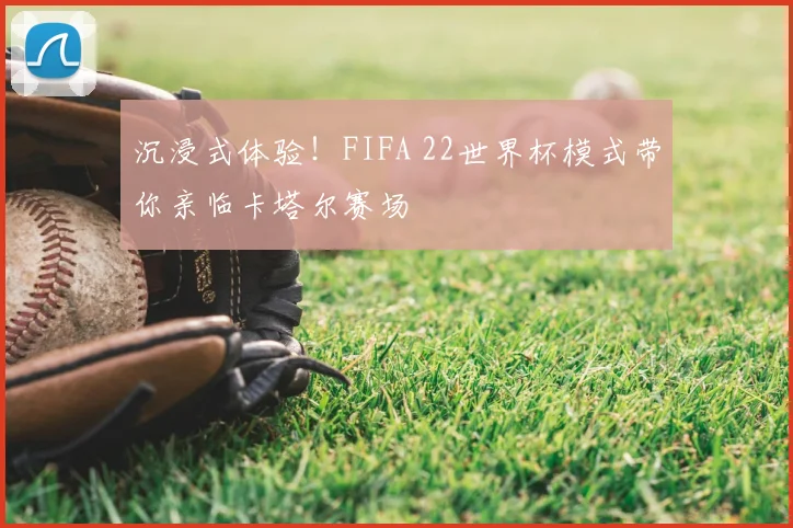 沉浸式体验！FIFA 22世界杯模式带你亲临卡塔尔赛场