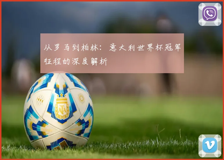 从罗马到柏林：意大利世界杯冠军征程的深度解析