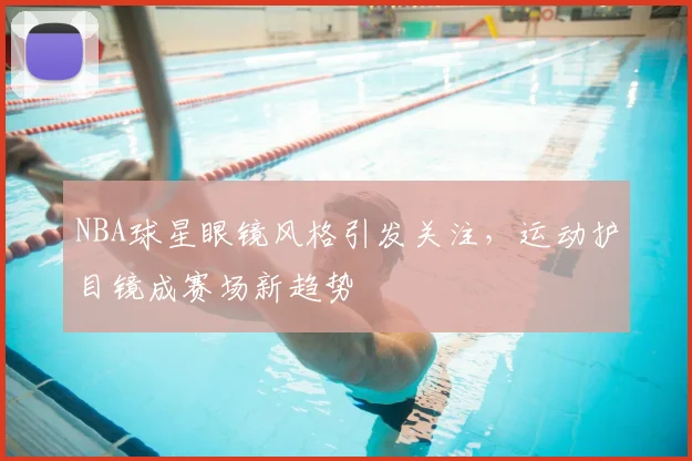 NBA球星眼镜风格引发关注,运动护目镜成赛场新趋势