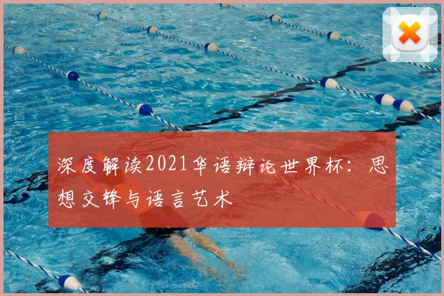 深度解读2021华语辩论世界杯：思想交锋与语言艺术