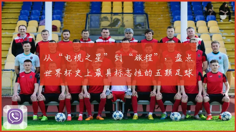 从“电视之星”到“旅程”，盘点世界杯史上最具标志性的五颗足球