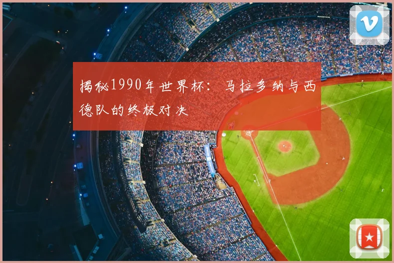 揭秘1990年世界杯：马拉多纳与西德队的终极对决