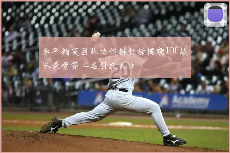 和平精英团队协作排行榜揭晓JDG战队荣登第二名引发关注
