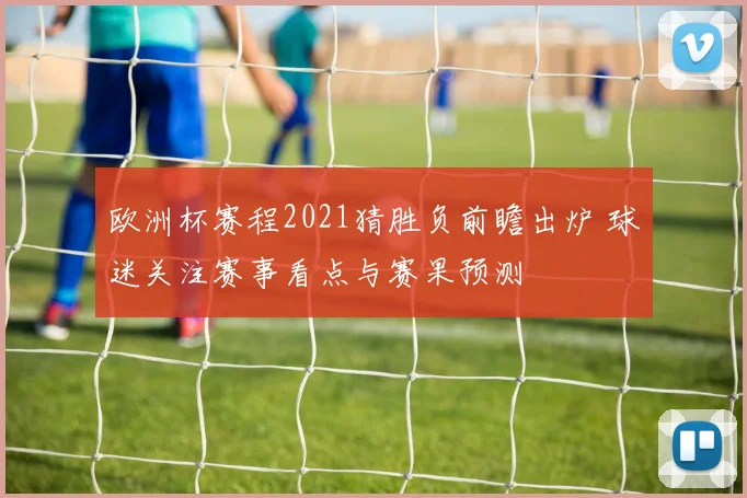 欧洲杯赛程2021猜胜负前瞻出炉 球迷关注赛事看点与赛果预测