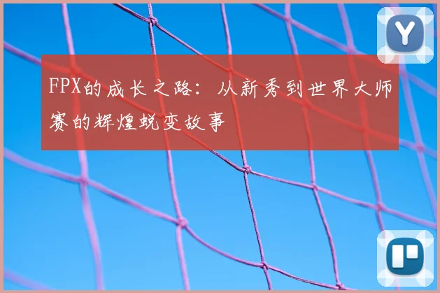 FPX的成长之路：从新秀到世界大师赛的辉煌蜕变故事