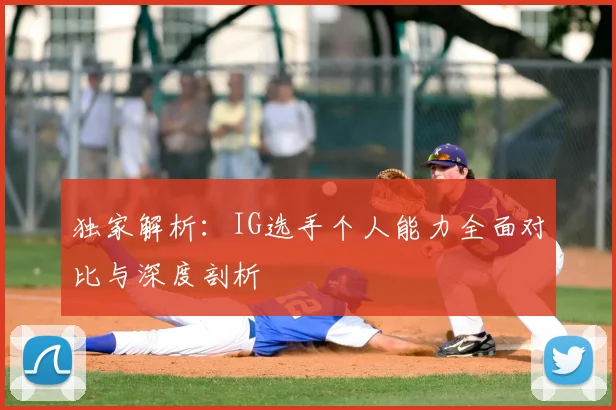 独家解析:IG选手个人能力全面对比与深度剖析