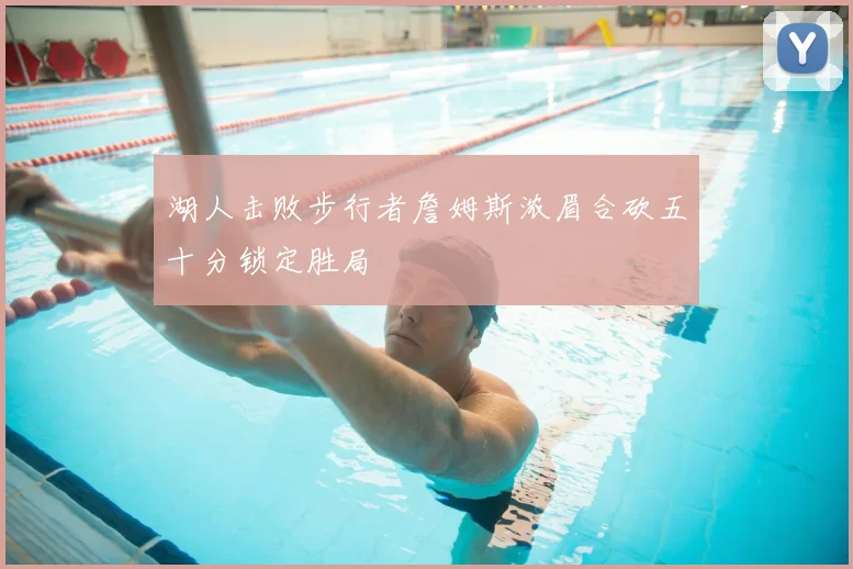 湖人击败步行者詹姆斯浓眉合砍五十分锁定胜局