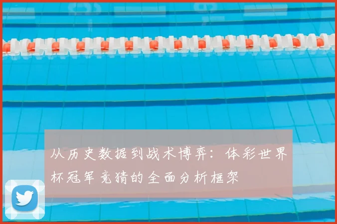 从历史数据到战术博弈:体彩世界杯冠军竞猜的全面分析框架