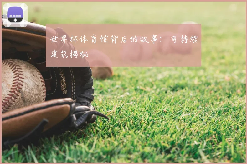 世界杯体育馆背后的故事：可持续建筑揭秘
