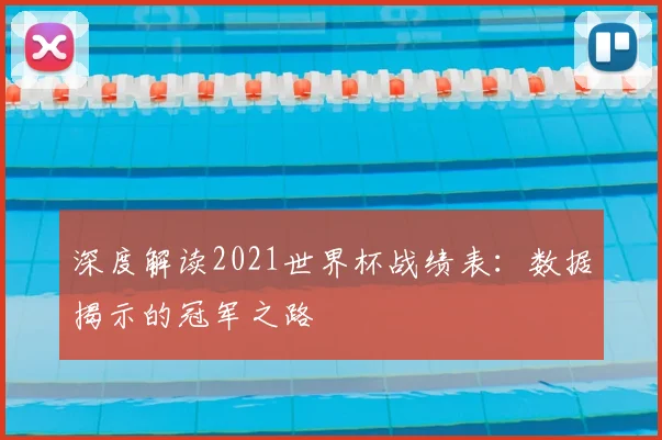 深度解读2021世界杯战绩表：数据揭示的冠军之路