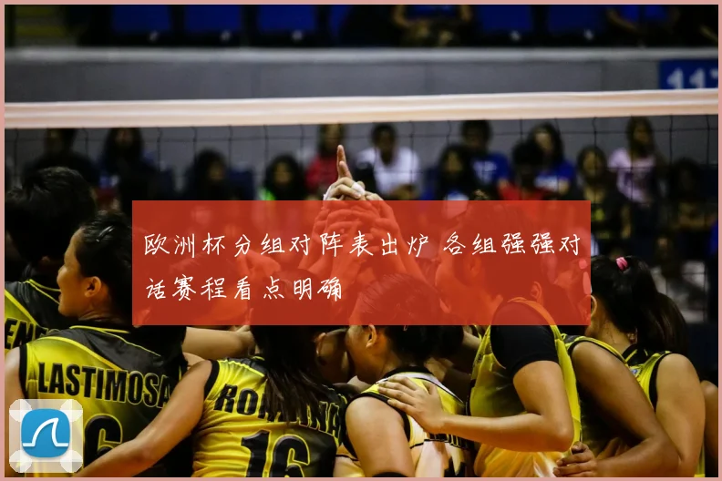 欧洲杯分组对阵表出炉 各组强强对话赛程看点明确