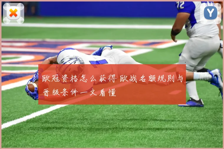 欧冠资格怎么获得 欧战名额规则与晋级条件一文看懂