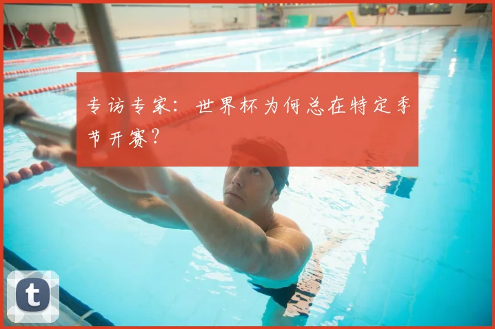 专访专家:世界杯为何总在特定季节开赛?