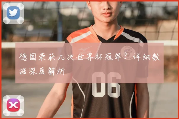 德国荣获几次世界杯冠军？详细数据深度解析