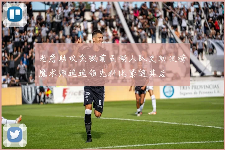 老詹助攻突破前五湖人队史助攻榜魔术师遥遥领先科比紧随其后