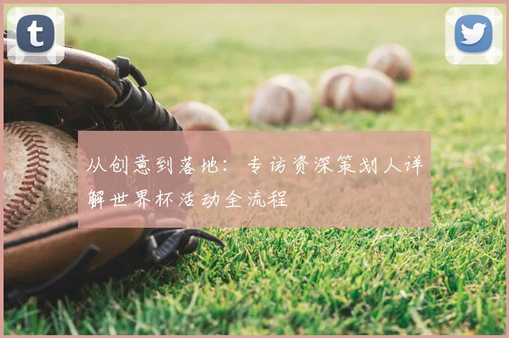 从创意到落地:专访资深策划人详解世界杯活动全流程