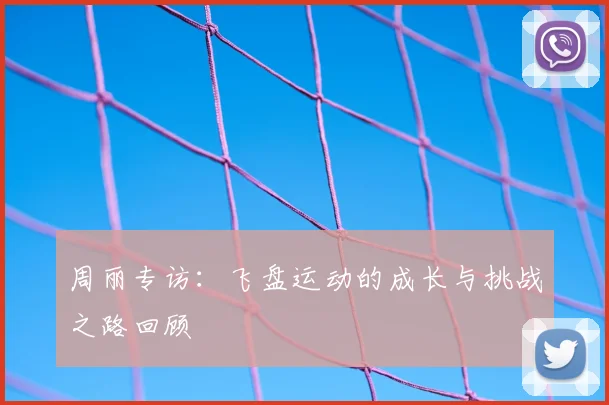 周丽专访:飞盘运动的成长与挑战之路回顾