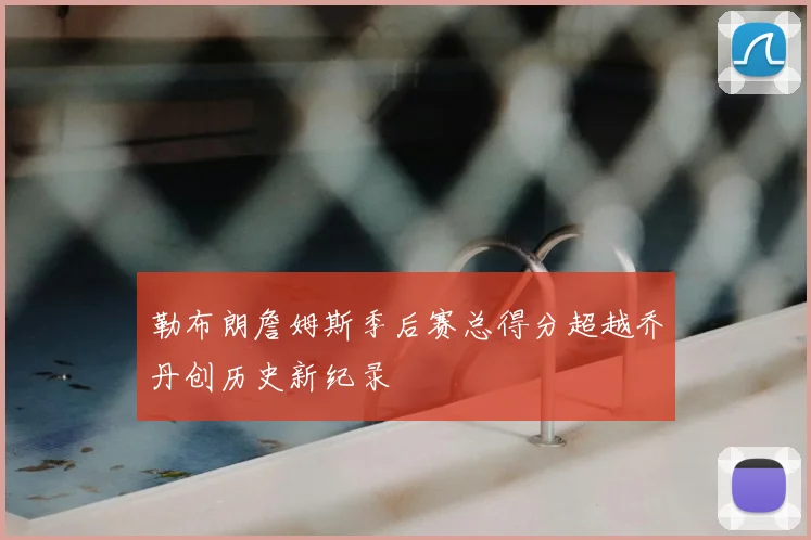 勒布朗詹姆斯季后赛总得分超越乔丹创历史新纪录