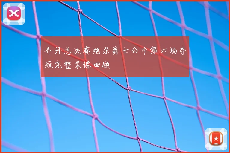 乔丹总决赛绝杀爵士公牛第六场夺冠完整录像回顾
