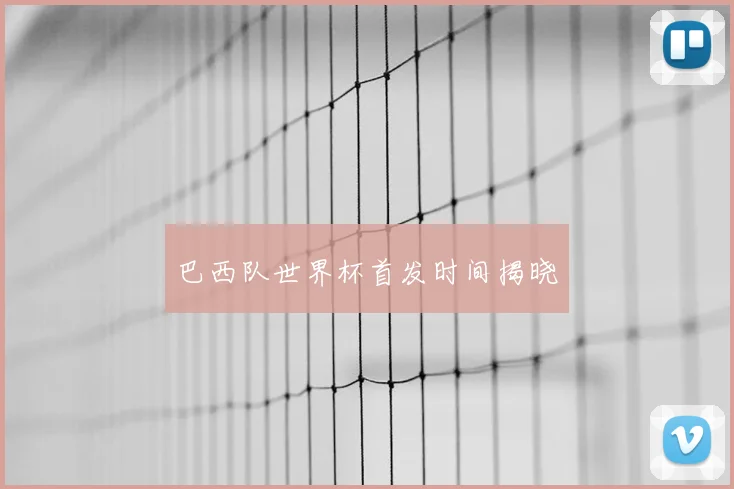 巴西队世界杯首发时间揭晓