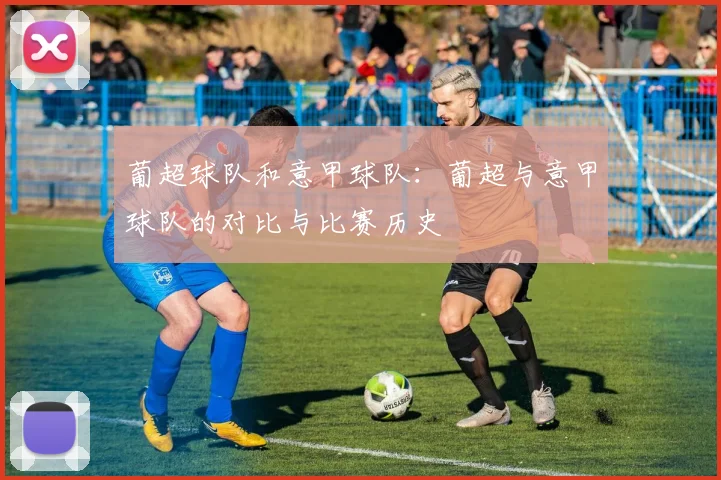 葡超球队和意甲球队:葡超与意甲球队的对比与比赛历史