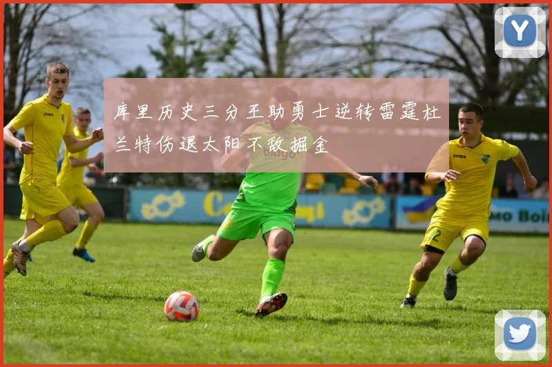库里历史三分王助勇士逆转雷霆杜兰特伤退太阳不敌掘金