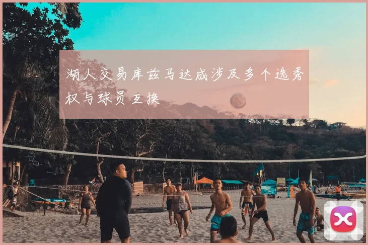 湖人交易库兹马达成涉及多个选秀权与球员互换