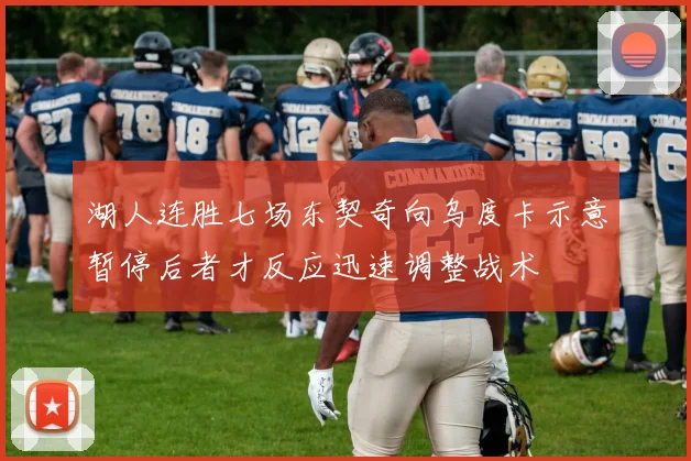 湖人连胜七场东契奇向乌度卡示意暂停后者才反应迅速调整战术