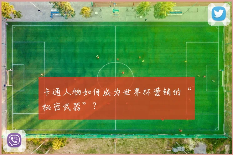 卡通人物如何成为世界杯营销的“秘密武器”?