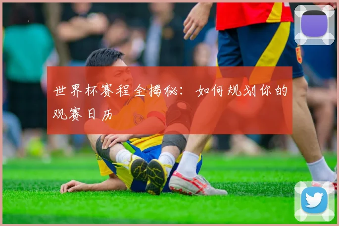 世界杯赛程全揭秘:如何规划你的观赛日历