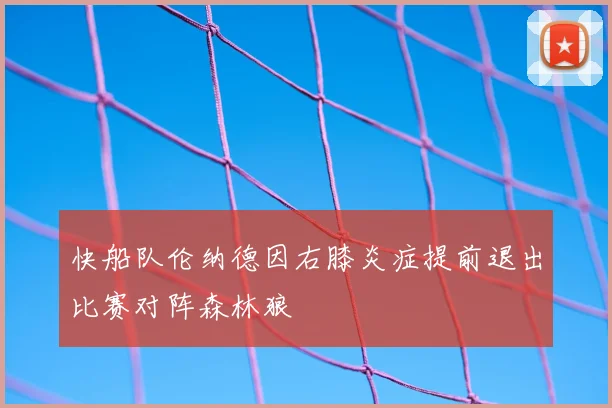 快船队伦纳德因右膝炎症提前退出比赛对阵森林狼