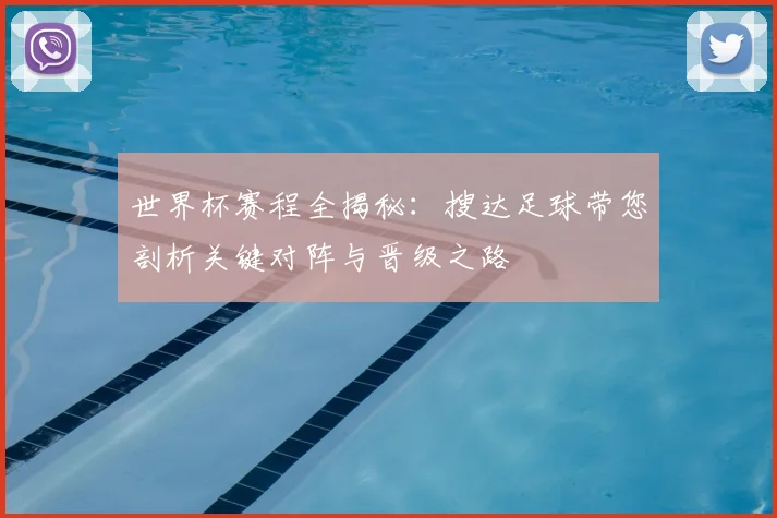 世界杯赛程全揭秘:搜达足球带您剖析关键对阵与晋级之路