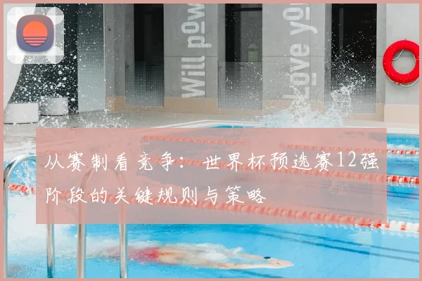 从赛制看竞争:世界杯预选赛12强阶段的关键规则与策略