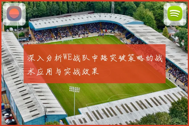 深入分析WE战队中路突破策略的战术应用与实战效果