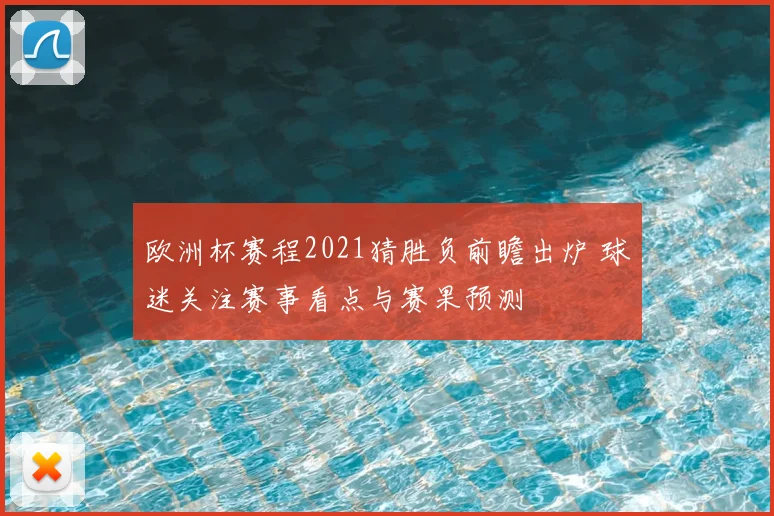 欧洲杯赛程2021猜胜负前瞻出炉 球迷关注赛事看点与赛果预测