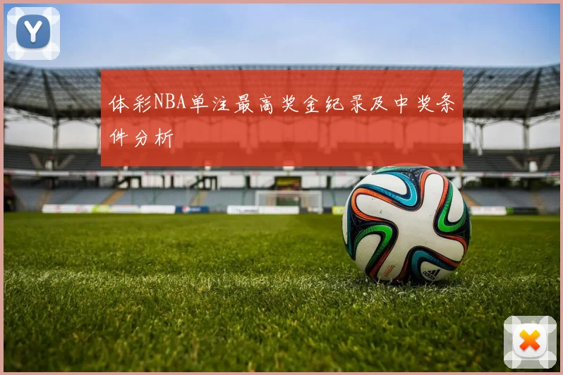体彩NBA单注最高奖金纪录及中奖条件分析
