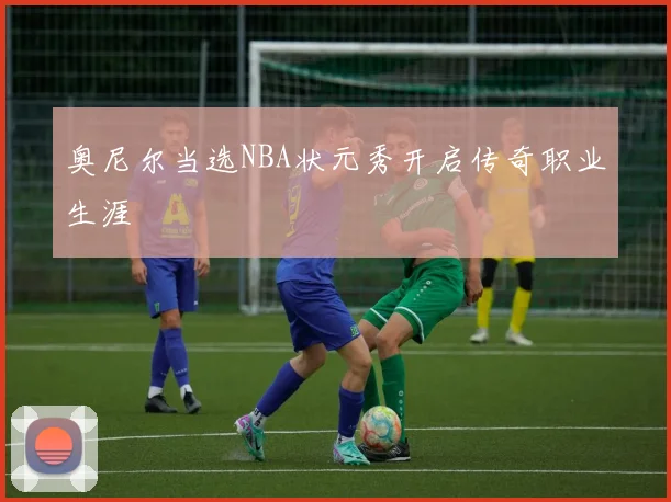 奥尼尔当选NBA状元秀开启传奇职业生涯