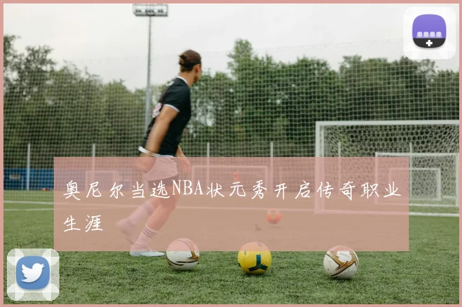 奥尼尔当选NBA状元秀开启传奇职业生涯