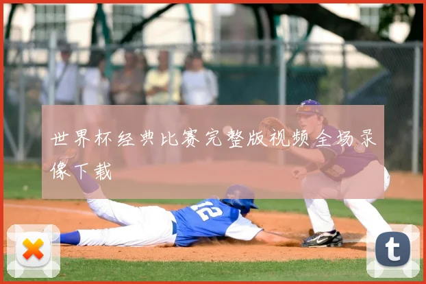 世界杯经典比赛完整版视频全场录像下载