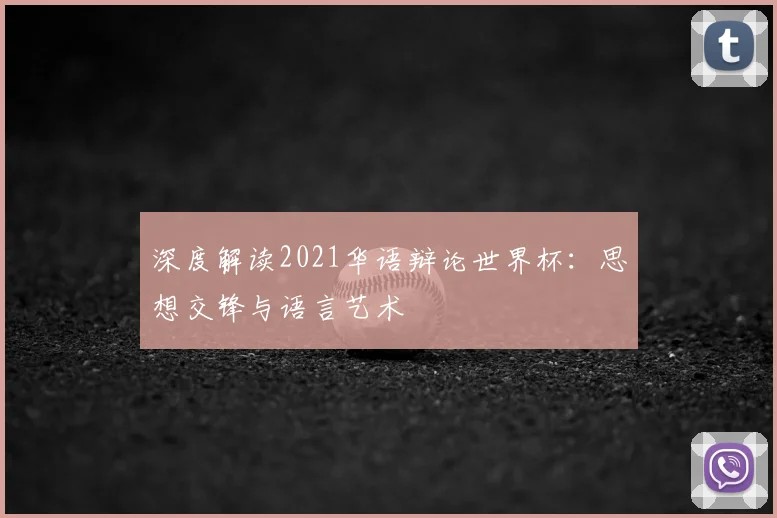 深度解读2021华语辩论世界杯：思想交锋与语言艺术