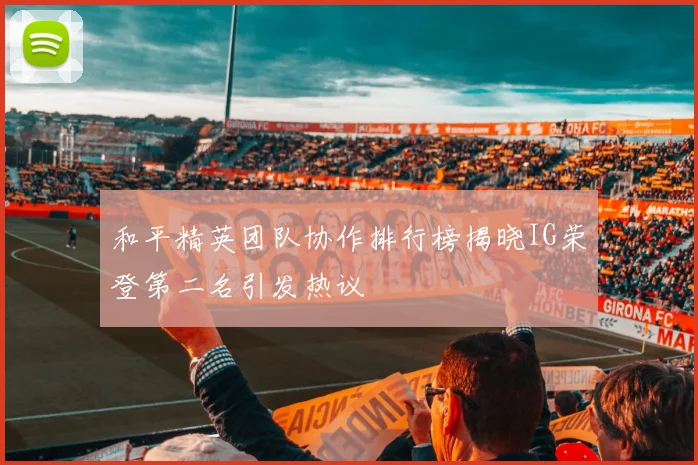 和平精英团队协作排行榜揭晓IG荣登第二名引发热议
