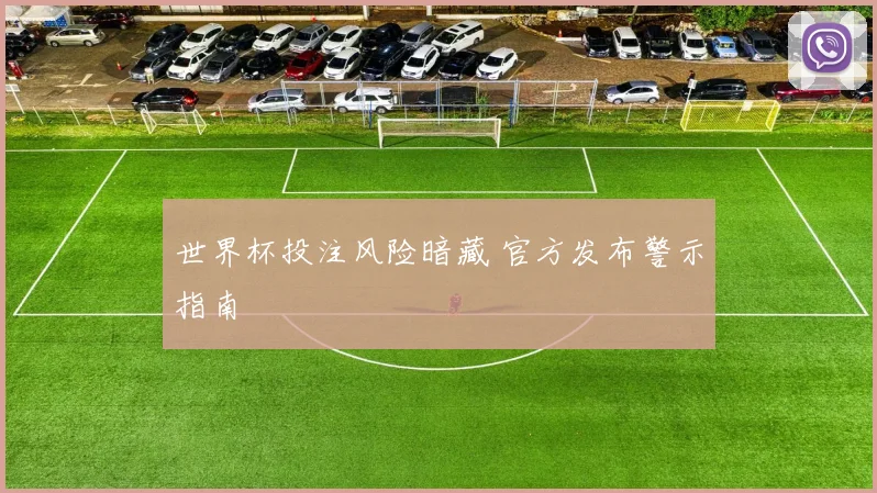 世界杯投注风险暗藏 官方发布警示指南