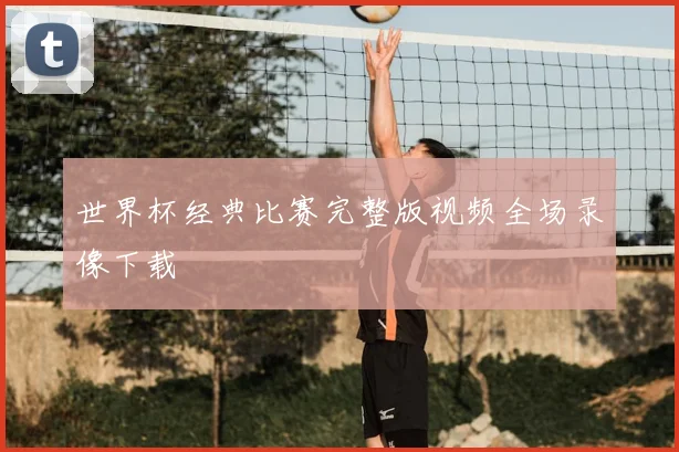 世界杯经典比赛完整版视频全场录像下载