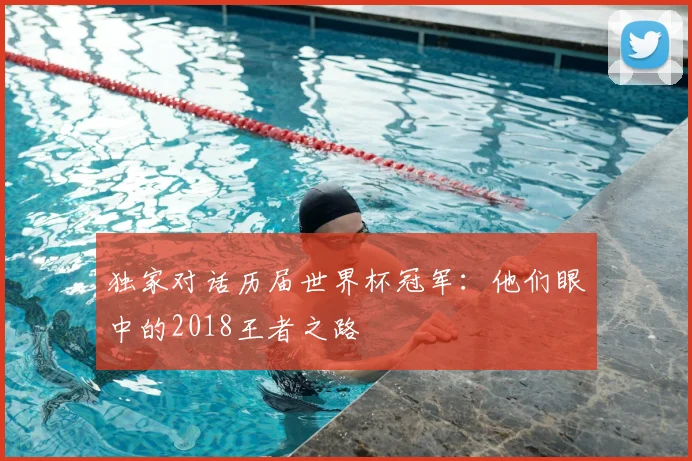 独家对话历届世界杯冠军：他们眼中的2018王者之路