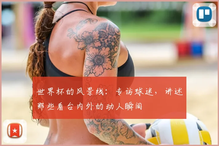 世界杯的风景线：专访球迷，讲述那些看台内外的动人瞬间