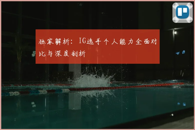 独家解析:IG选手个人能力全面对比与深度剖析