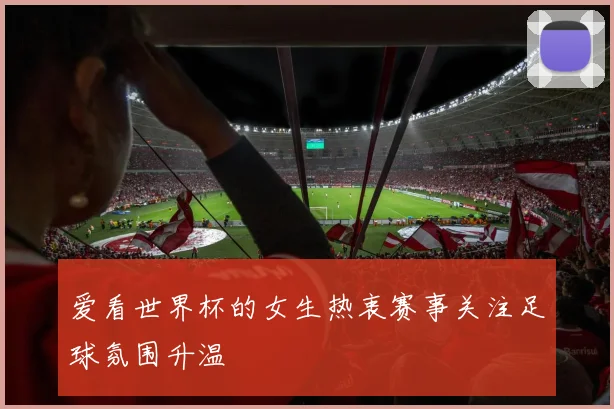 爱看世界杯的女生热衷赛事关注足球氛围升温