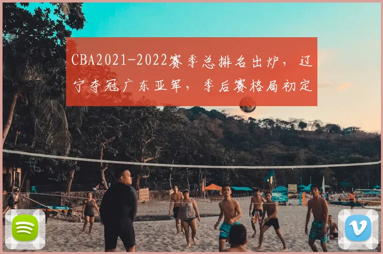 CBA2021-2022赛季总排名出炉，辽宁夺冠广东亚军，季后赛格局初定