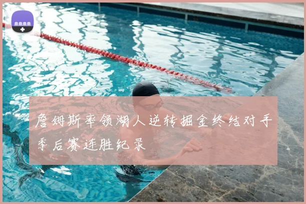 詹姆斯率领湖人逆转掘金终结对手季后赛连胜纪录
