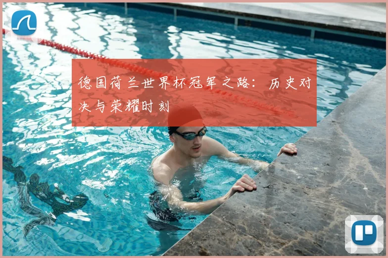 德国荷兰世界杯冠军之路：历史对决与荣耀时刻